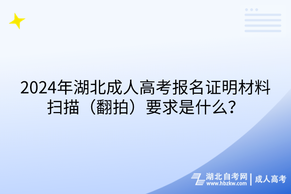 2024年湖北成人高考報名證明材料掃描（翻拍）要求是什么？