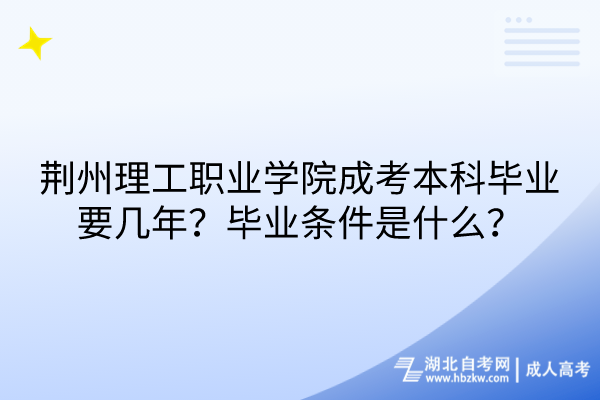 荊州理工職業(yè)學院成考本科畢業(yè)要幾年？畢業(yè)條件是什么？