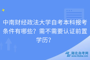 中南財(cái)經(jīng)政法大學(xué)自考本科報(bào)考條件有哪些？需不需要認(rèn)證前置學(xué)歷？