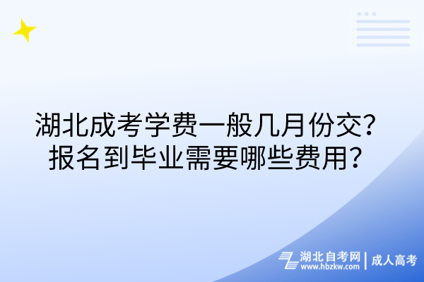 湖北成考學(xué)費(fèi)一般幾月份交？報(bào)名到畢業(yè)需要哪些費(fèi)用？