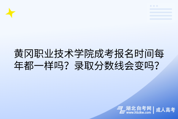 黃岡職業(yè)技術學院成考報名時間每年都一樣嗎？錄取分數線會變嗎？