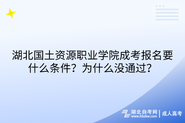 湖北國(guó)土資源職業(yè)學(xué)院成考報(bào)名要什么條件？為什么沒(méi)通過(guò)？