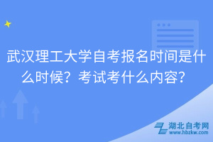 武漢理工大學(xué)自考報(bào)名時(shí)間是什么時(shí)候？考試考什么內(nèi)容？