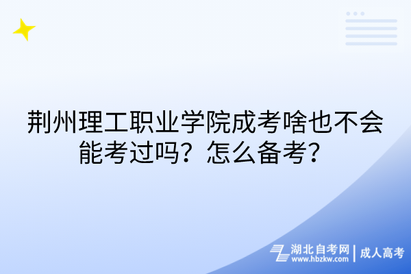 荊州理工職業(yè)學院成考啥也不會能考過嗎？怎么備考？