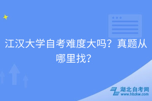 江漢大學(xué)自考難度大嗎？真題從哪里找？