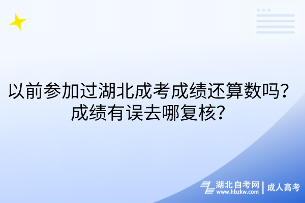 以前參加過湖北成考成績還算數(shù)嗎？成績有誤去哪復核？