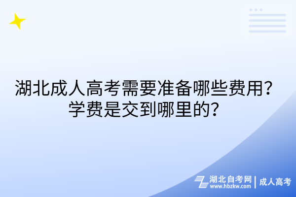 湖北成人高考需要準(zhǔn)備哪些費用？學(xué)費是交到哪里的？