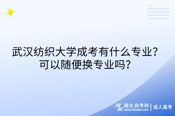 武漢紡織大學(xué)成考有什么專業(yè)？可以隨便換專業(yè)嗎？