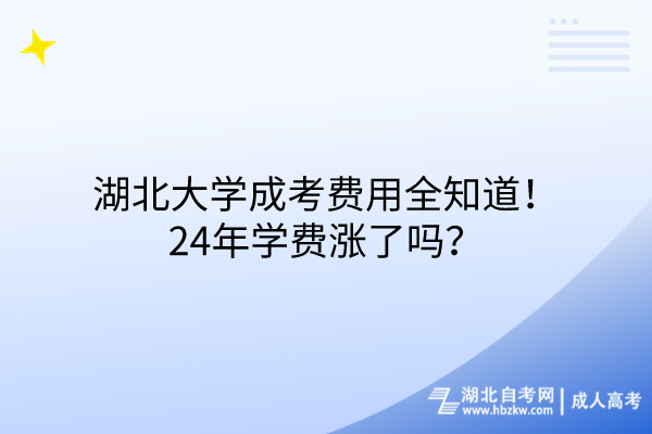 湖北大學(xué)成考費(fèi)用全知道！24年學(xué)費(fèi)漲了嗎？