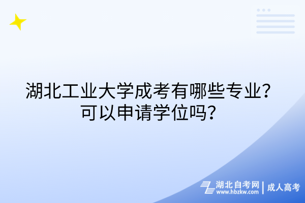 湖北工業(yè)大學(xué)成考有哪些專業(yè)？可以申請(qǐng)學(xué)位嗎？