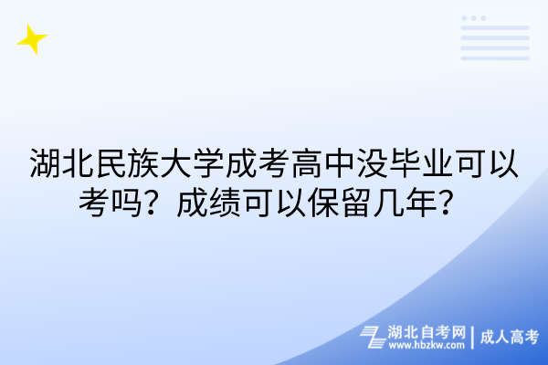 湖北民族大學(xué)成考高中沒畢業(yè)可以考嗎？成績可以保留幾年？