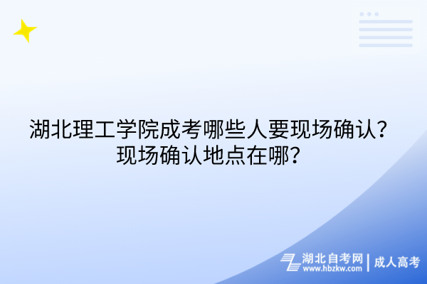 湖北理工學院成考哪些人要現(xiàn)場確認？現(xiàn)場確認地點在哪？