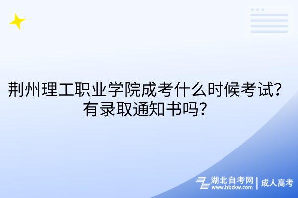 荊州理工職業(yè)學(xué)院成考什么時候考試？有錄取通知書嗎？