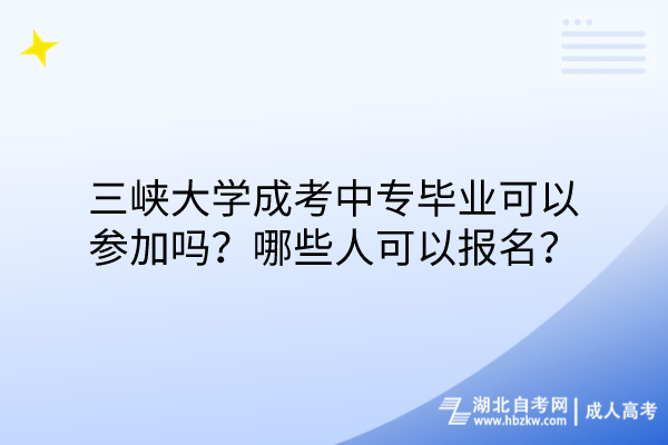 三峽大學(xué)成考中專畢業(yè)可以參加嗎？哪些人可以報名？