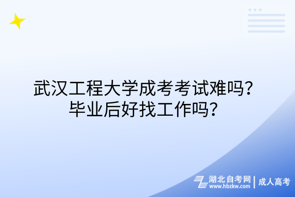 武漢工程大學(xué)成考考試難嗎？畢業(yè)后好找工作嗎？