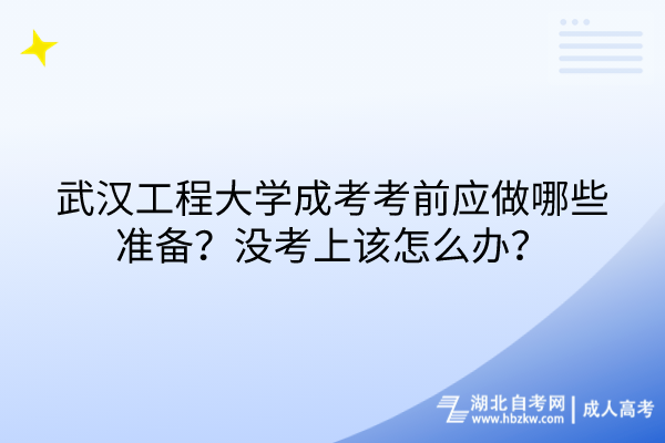 武漢工程大學(xué)成考考前應(yīng)做哪些準(zhǔn)備？沒考上該怎么辦？