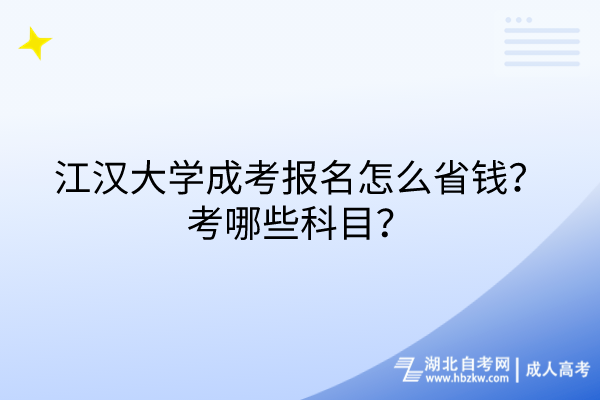 江漢大學(xué)成考報(bào)名怎么省錢(qián)？考哪些科目？