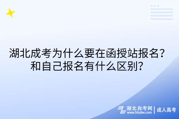 湖北成考為什么要在函授站報名？和自己報名有什么區(qū)別？