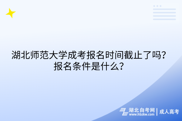 湖北師范大學(xué)成考報(bào)名時間截止了嗎？報(bào)名條件是什么？