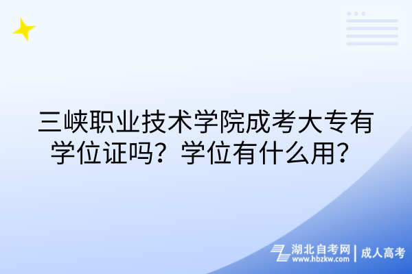 三峽職業(yè)技術學院成考大專有學位證嗎？學位有什么用？