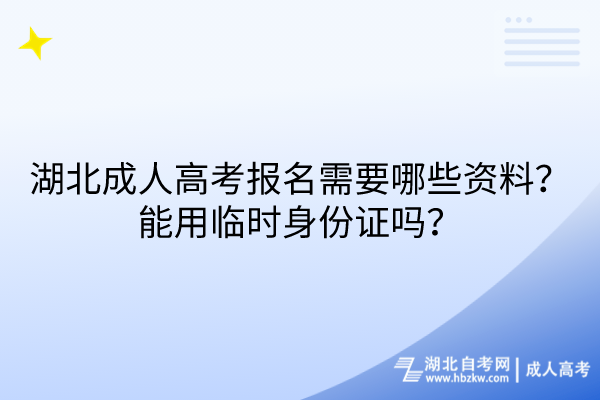 湖北成人高考報(bào)名需要哪些資料？能用臨時(shí)身份證嗎？