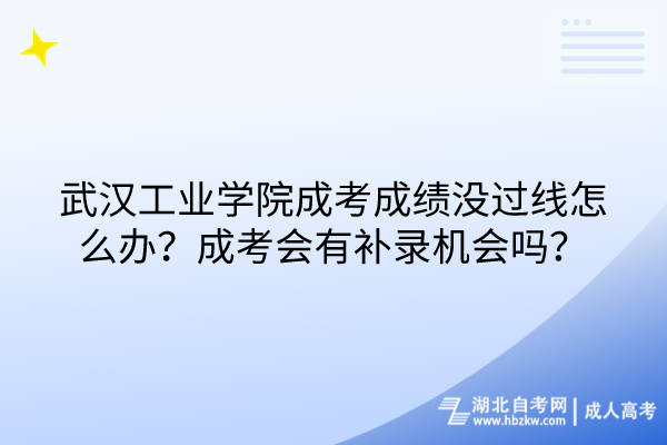 武漢工業(yè)學(xué)院成考成績沒過線怎么辦？成考會有補(bǔ)錄機(jī)會嗎？