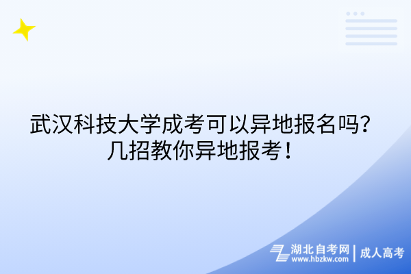 武漢科技大學(xué)成考可以異地報(bào)名嗎？幾招教你異地報(bào)考！