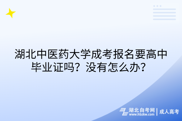 湖北中醫(yī)藥大學(xué)成考報(bào)名要高中畢業(yè)證嗎？沒(méi)有怎么辦？