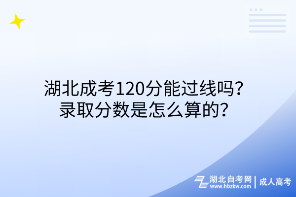 湖北成考120分能過線嗎？錄取分?jǐn)?shù)是怎么算的？