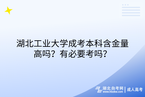 湖北工業(yè)大學(xué)成考本科含金量高嗎？有必要考嗎？