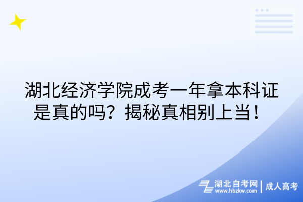 湖北經(jīng)濟學(xué)院成考一年拿本科證是真的嗎？揭秘真相別上當(dāng)！