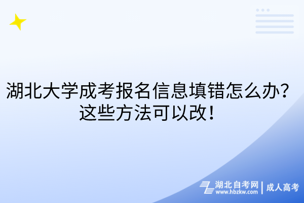 湖北大學(xué)成考報(bào)名信息填錯(cuò)怎么辦？這些方法可以改！