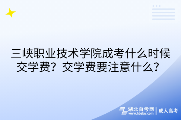 三峽職業(yè)技術(shù)學(xué)院成考什么時(shí)候交學(xué)費(fèi)？交學(xué)費(fèi)要注意什么？