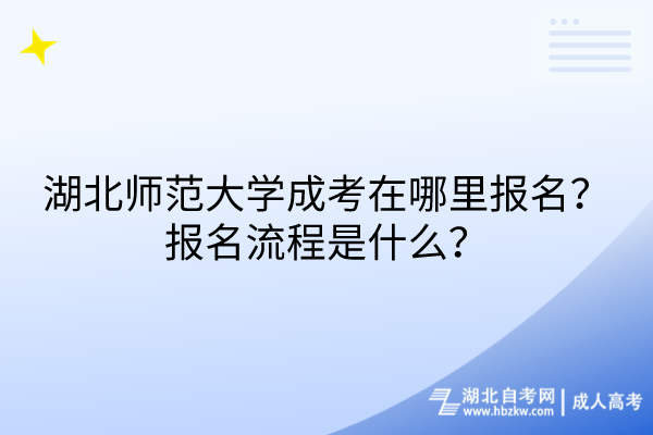 湖北師范大學(xué)成考在哪里報(bào)名？報(bào)名流程是什么？