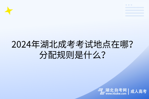 2024年湖北成考考試地點(diǎn)在哪？分配規(guī)則是什么？