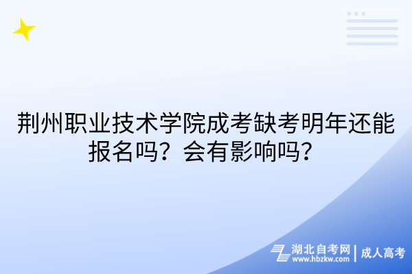 荊州職業(yè)技術(shù)學(xué)院成考缺考明年還能報名嗎？會有影響嗎？