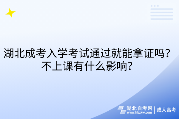 湖北成考入學考試通過就能拿證嗎？不上課有什么影響？