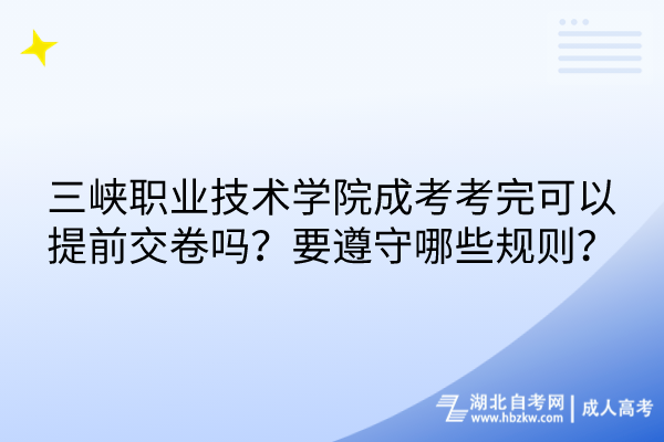 三峽職業(yè)技術(shù)學(xué)院成考考完可以提前交卷嗎？要遵守哪些規(guī)則？