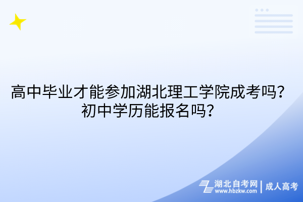 高中畢業(yè)才能參加湖北理工學(xué)院成考嗎？初中學(xué)歷能報(bào)名嗎？