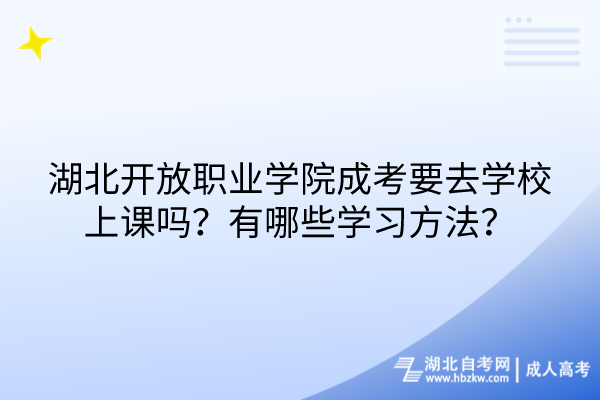 湖北開放職業(yè)學院成考要去學校上課嗎？有哪些學習方法？