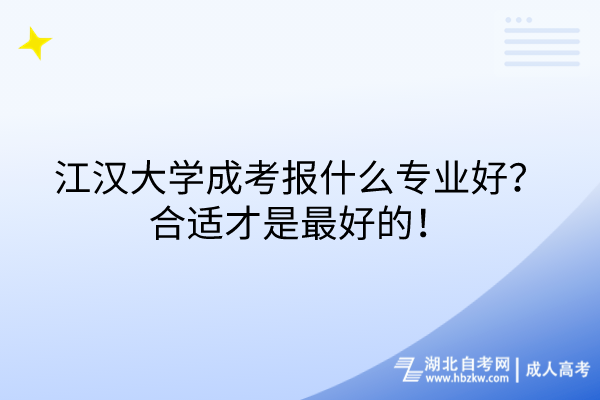 江漢大學成考報什么專業(yè)好？合適才是最好的！