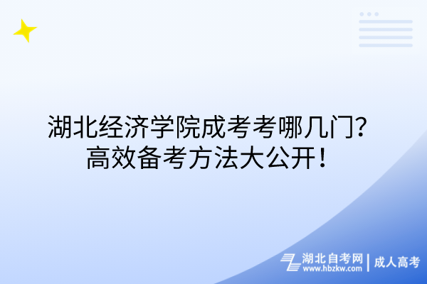 湖北經(jīng)濟學(xué)院成考考哪幾門？高效備考方法大公開！