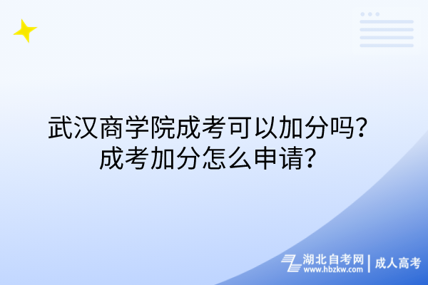 武漢商學(xué)院成考可以加分嗎？成考加分怎么申請？