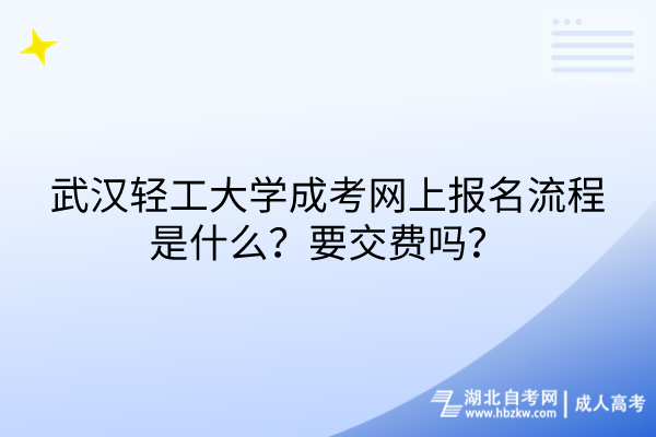 武漢輕工大學成考網上報名流程是什么？要交費嗎？