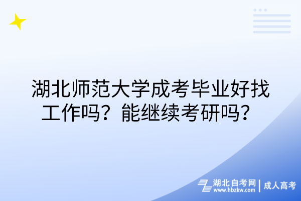 湖北師范大學成考畢業(yè)好找工作嗎？能繼續(xù)考研嗎？