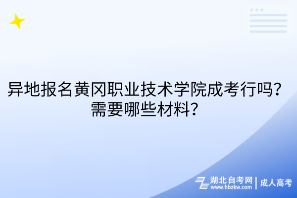 異地報名黃岡職業(yè)技術(shù)學院成考行嗎？需要哪些材料？