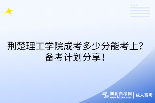 荊楚理工學(xué)院成考多少分能考上？備考計劃分享！