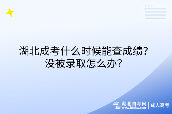 湖北成考什么時候能查成績？沒被錄取怎么辦？