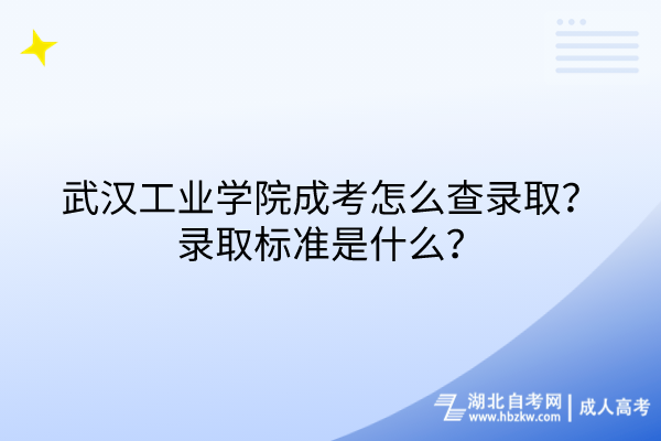 武漢工業(yè)學(xué)院成考怎么查錄??？錄取標(biāo)準(zhǔn)是什么？