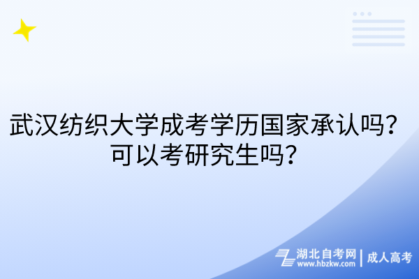 武漢紡織大學(xué)成考學(xué)歷國家承認(rèn)嗎？可以考研究生嗎？